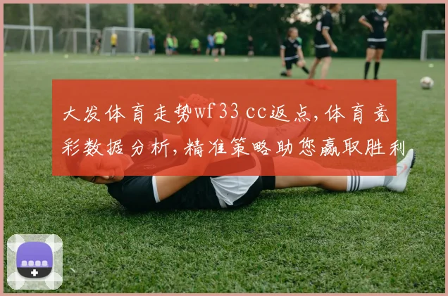 大发体育走势wf33 cc返点,体育竞彩数据分析,精准策略助您赢取胜利,一招制胜